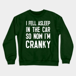 I Fell Asleep In The Car So Now I'm Cranky Crewneck Sweatshirt